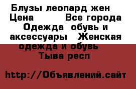 Блузы леопард жен. › Цена ­ 150 - Все города Одежда, обувь и аксессуары » Женская одежда и обувь   . Тыва респ.